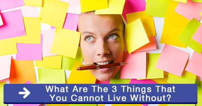 What are the 3 things that you cannot live without?